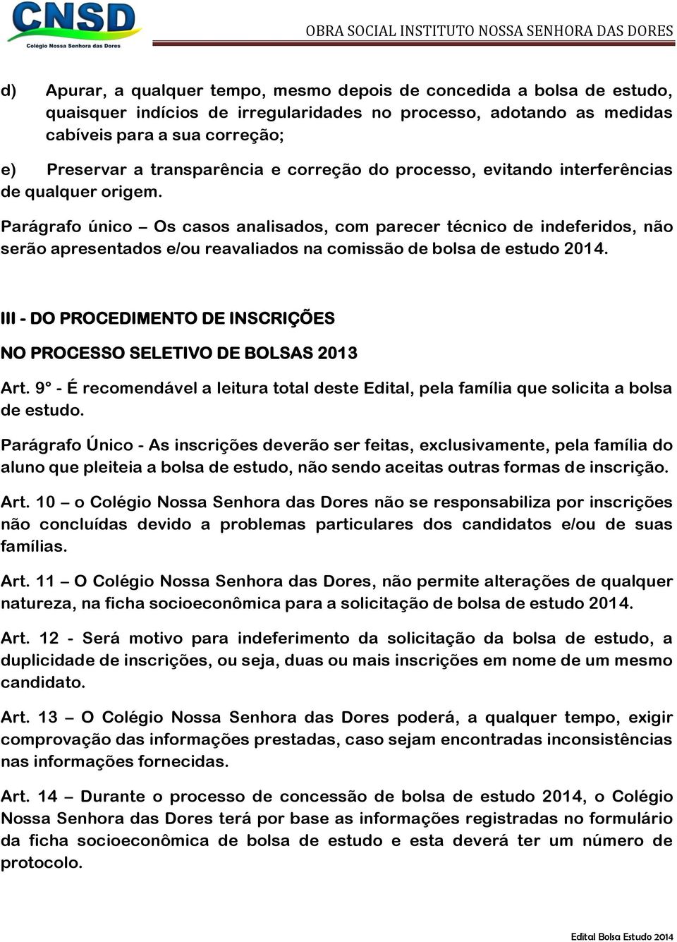 Parágrafo único Os casos analisados, com parecer técnico de indeferidos, não serão apresentados e/ou reavaliados na comissão de bolsa de estudo 2014.