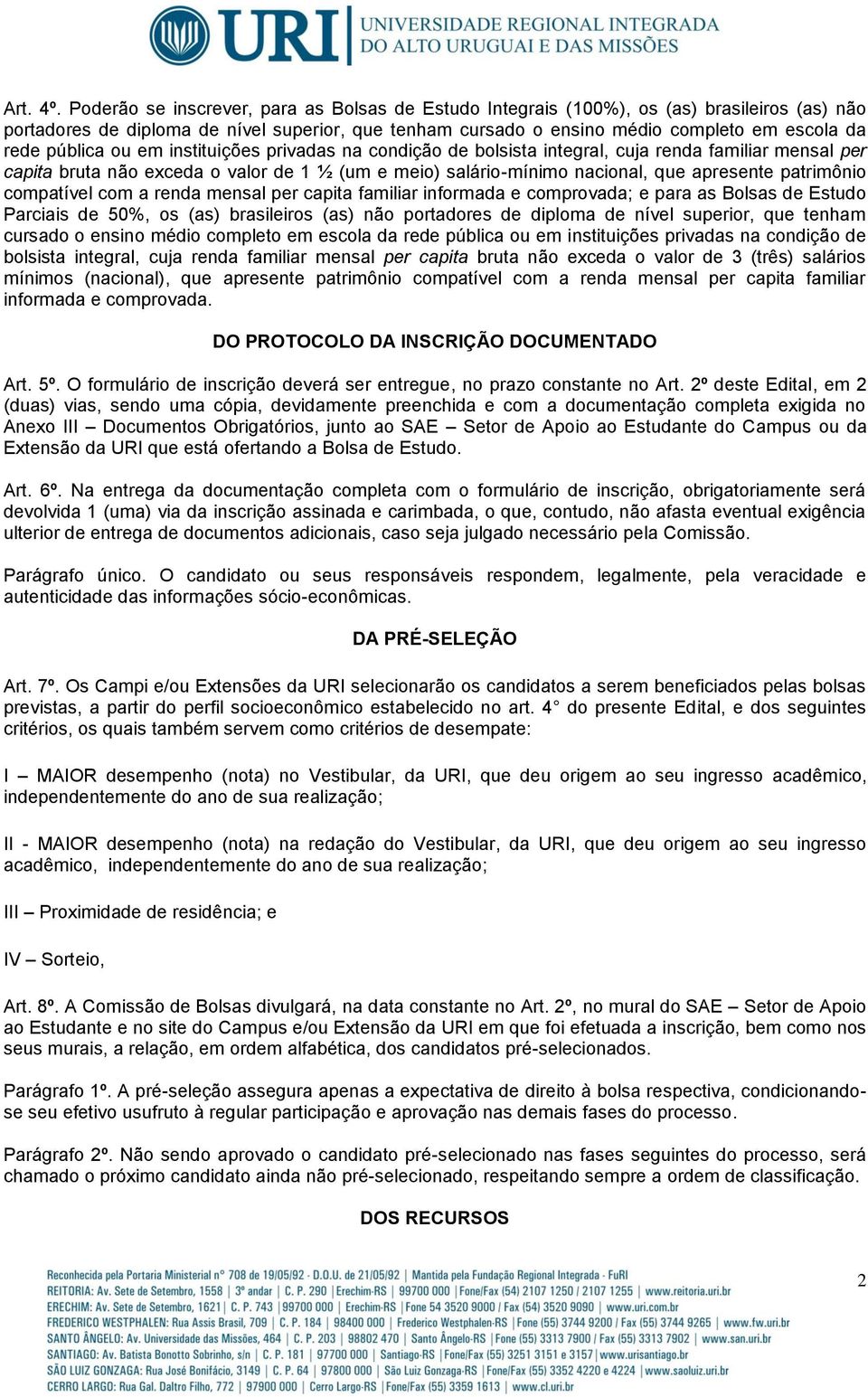 pública ou em instituições privadas na condição de bolsista integral, cuja renda familiar mensal per capita bruta não exceda o valor de 1 ½ (um e meio) salário-mínimo nacional, que apresente