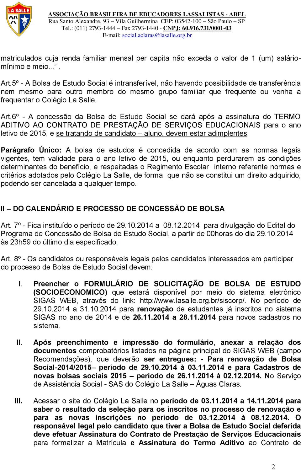 Art.6º - A concessão da Bolsa de Estudo Social se dará após a assinatura do TERMO ADITIVO AO CONTRATO DE PRESTAÇÃO DE SERVIÇOS EDUCACIONAIS para o ano letivo de 2015, e se tratando de candidato