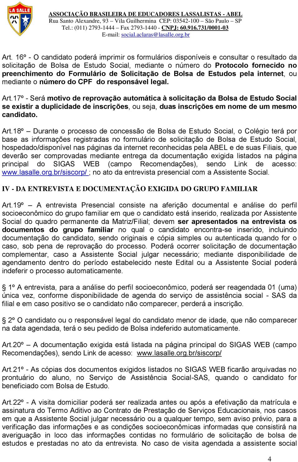 17º - Será motivo de reprovação automática à solicitação da Bolsa de Estudo Social se existir a duplicidade de inscrições, ou seja, duas inscrições em nome de um mesmo candidato. Art.