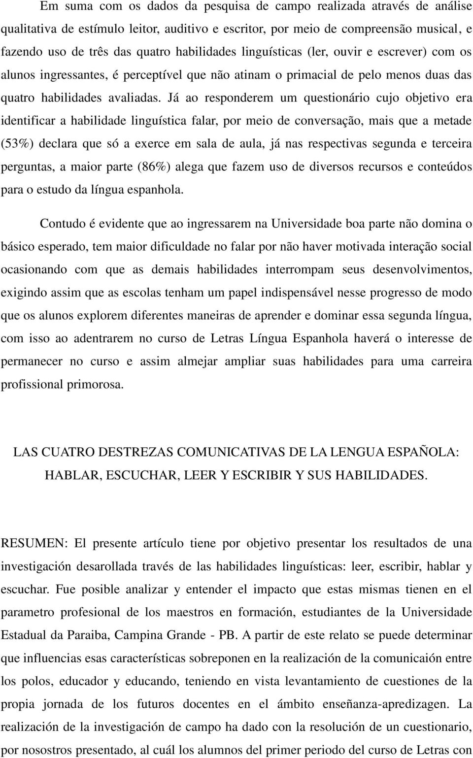 Já ao responderem um questionário cujo objetivo era identificar a habilidade linguística falar, por meio de conversação, mais que a metade (53%) declara que só a exerce em sala de aula, já nas