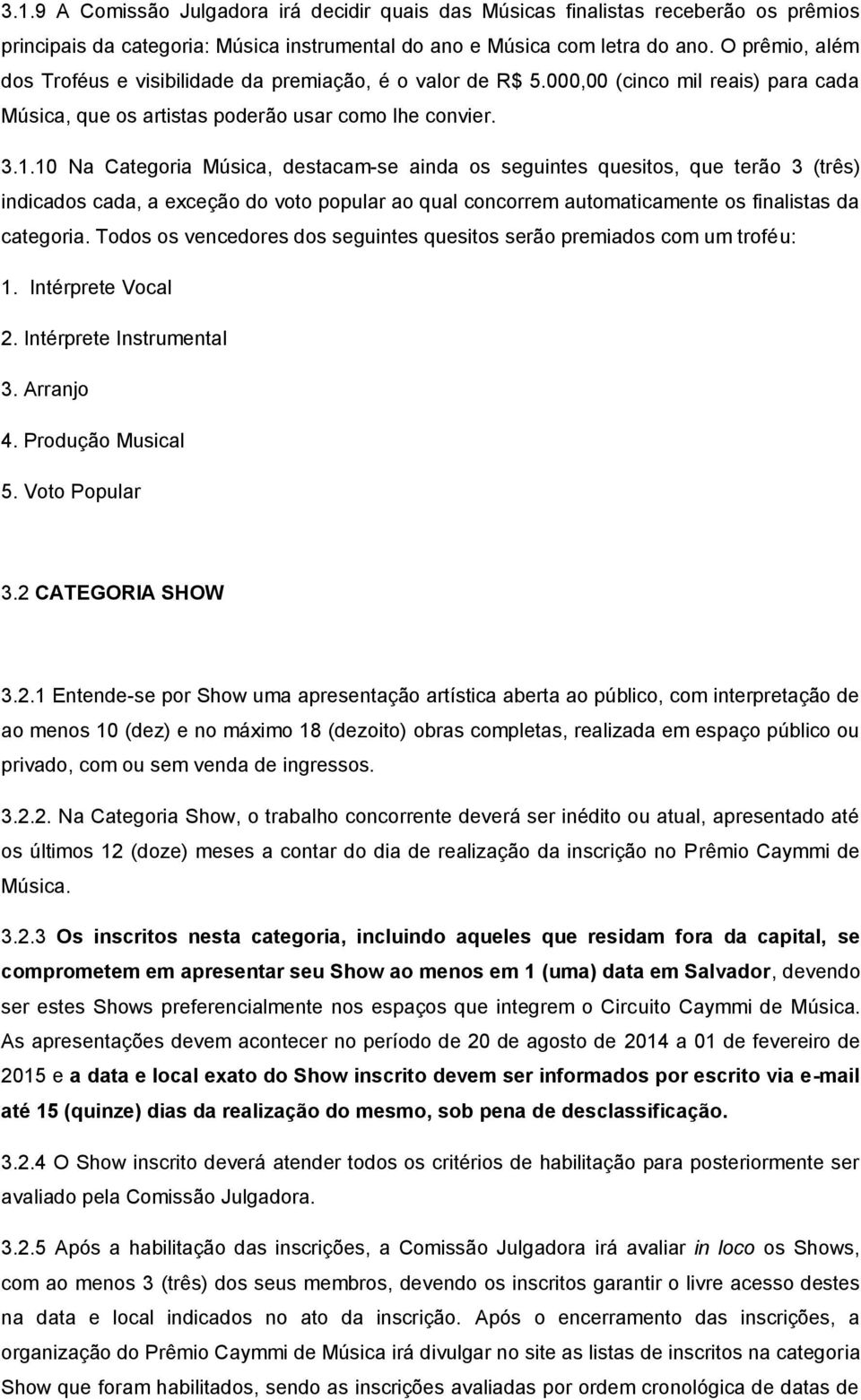 10 Na Categoria Música, destacam-se ainda os seguintes quesitos, que terão 3 (três) indicados cada, a exceção do voto popular ao qual concorrem automaticamente os finalistas da categoria.