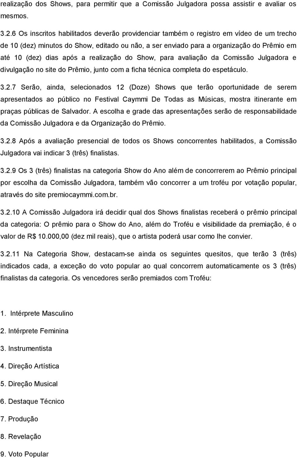 após a realização do Show, para avaliação da Comissão Julgadora e divulgação no site do Prêmio, junto com a ficha técnica completa do espetáculo. 3.2.