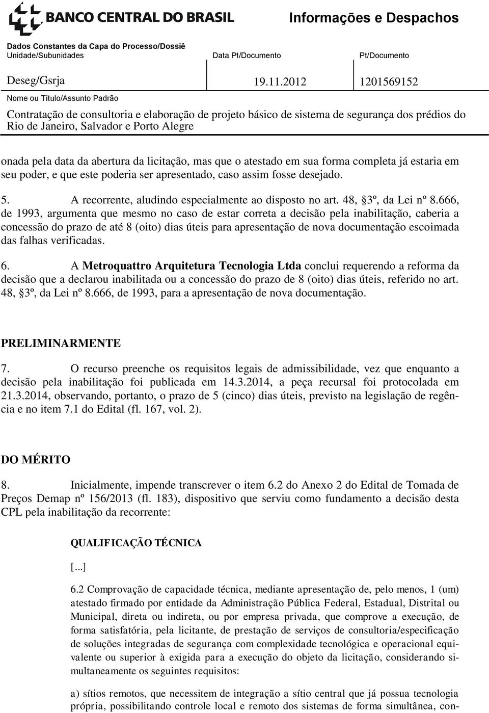 666, de 1993, argumenta que mesmo no caso de estar correta a decisão pela inabilitação, caberia a concessão do prazo de até 8 (oito) dias úteis para apresentação de nova documentação escoimada das