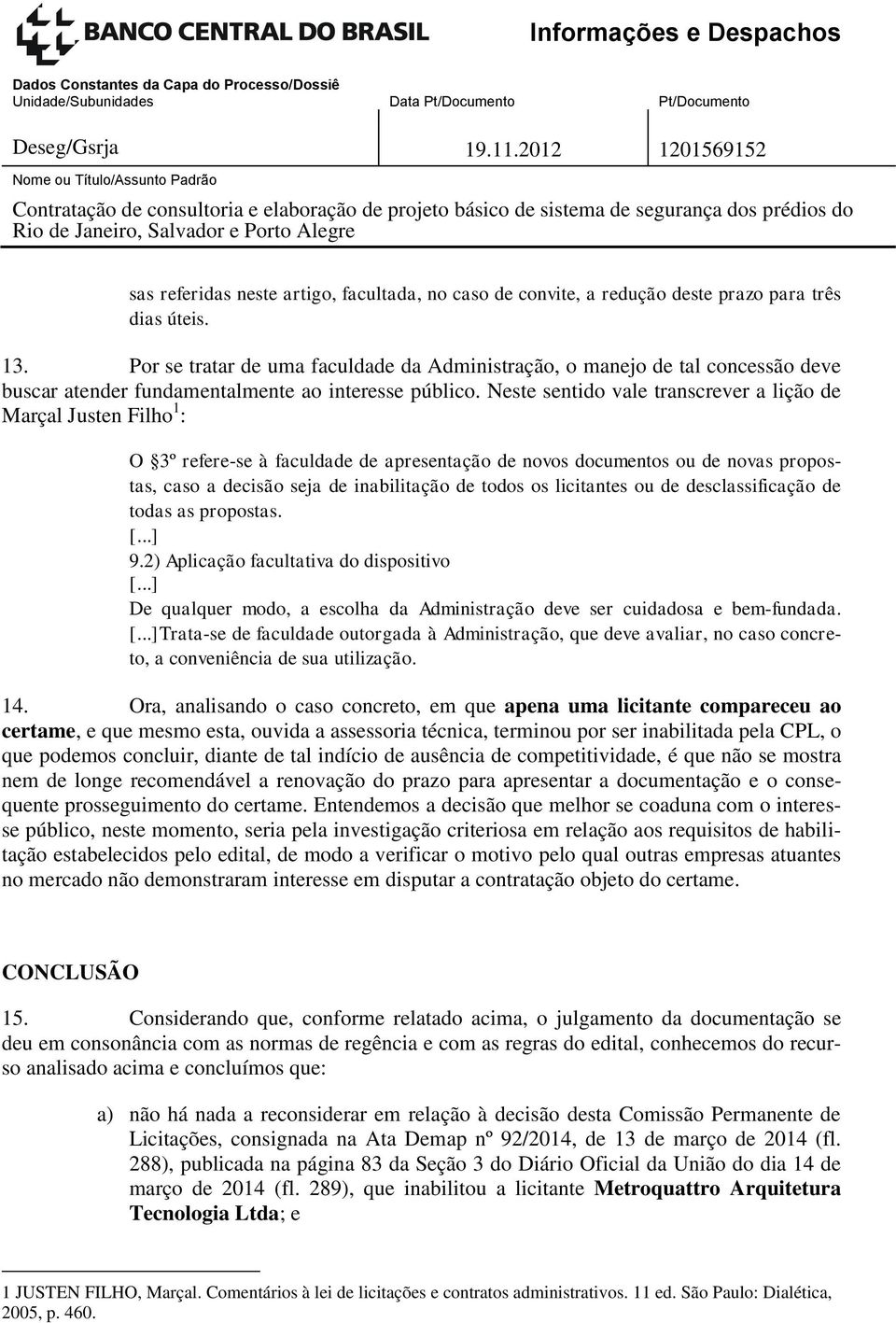 Neste sentido vale transcrever a lição de Marçal Justen Filho 1 : O 3º refere-se à faculdade de apresentação de novos documentos ou de novas propostas, caso a decisão seja de inabilitação de todos os