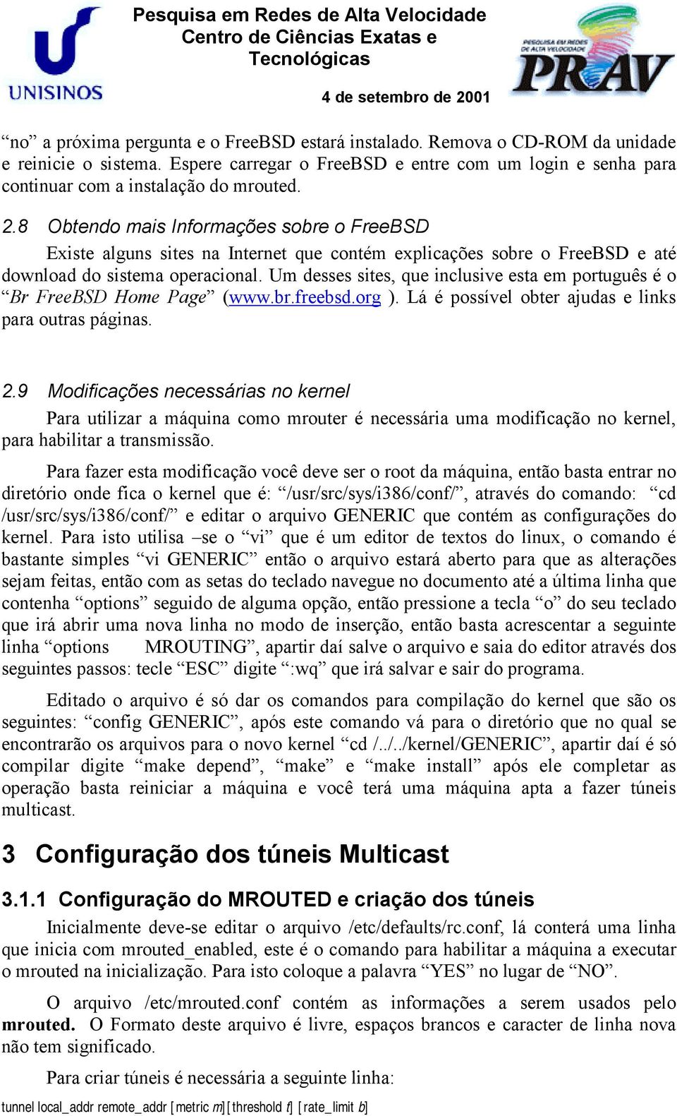 Um desses sites, que inclusive esta em português é o Br FreeBSD Home Page (www.br.freebsd.org ). Lá é possível obter ajudas e links para outras páginas. 2.