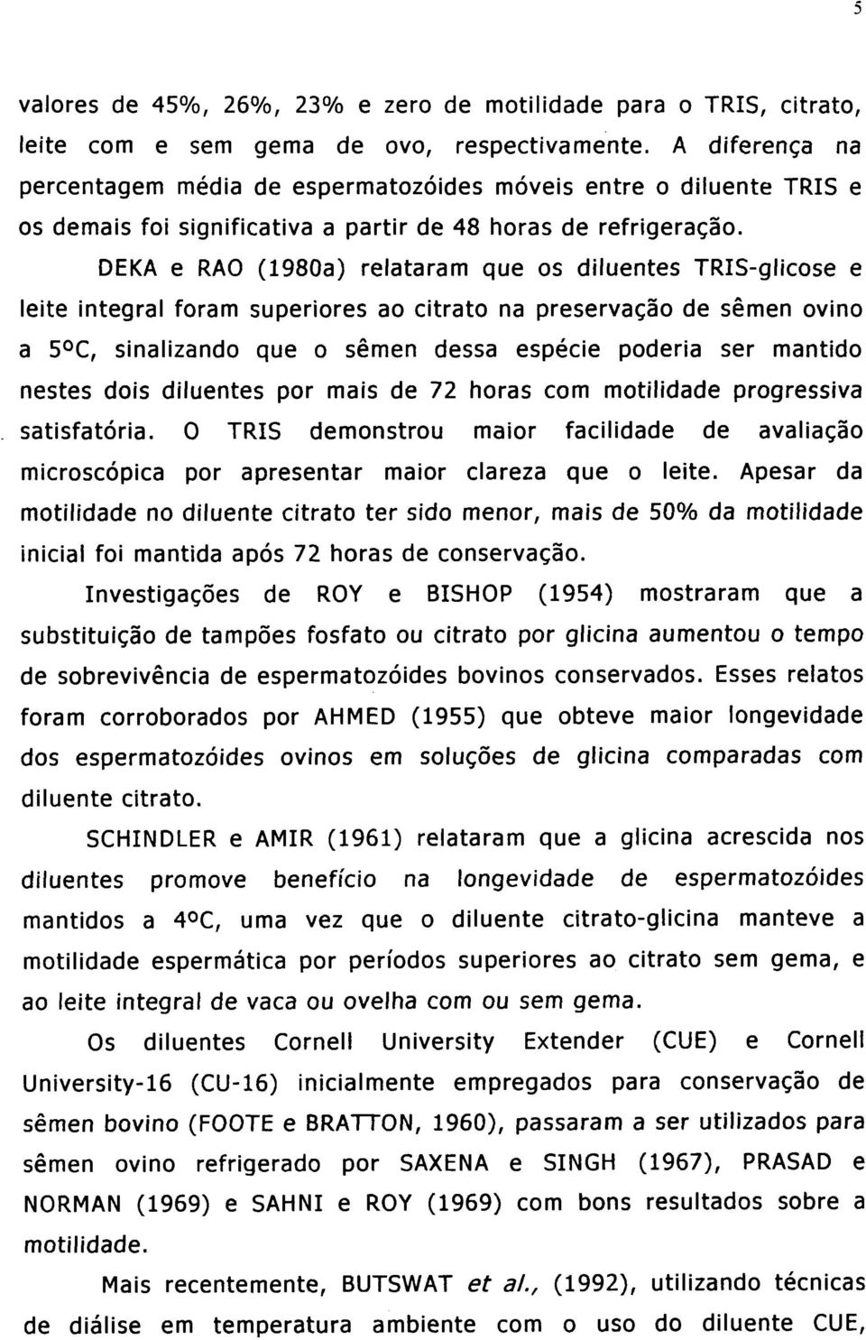 DEKA e RAO (1980a) relataram que os diluentes TRIS-glicose e leite integral foram superiores ao citrato na preservação de sêmen ovino a 5 C, sinalizando que o sêmen dessa espécie poderia ser mantido