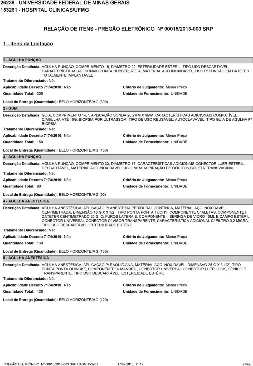 Local de Entrega (Quantidade): BELO HORIZONTE/MG (0) 2 - GUIA GUIA, COMPRIMENTO 14,7, APLICAÇÃO SONDA 28,2MM X 9MM, CARACTERÍSTICAS ADICIONAIS COMPATÍVEL C/AGULHA ATÉ 16G, BIÓPSIA POR ULTRASSOM, TIPO