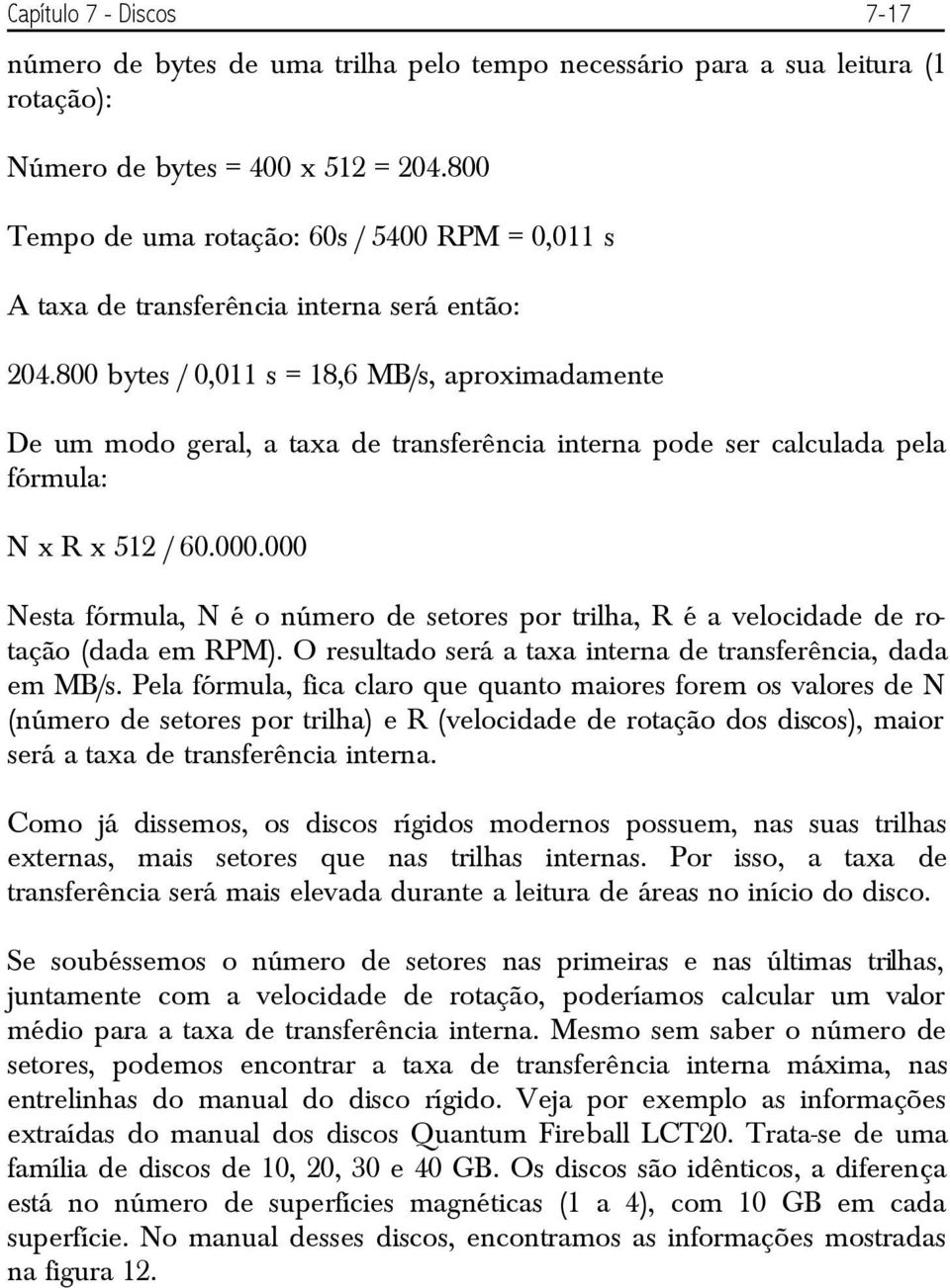 800 bytes / 0,011 s = 18,6 MB/s, aproximadamente De um modo geral, a taxa de transferência interna pode ser calculada pela fórmula: N x R x 512 / 60.000.