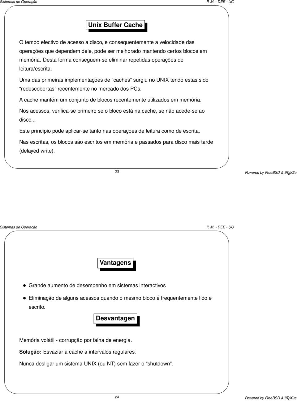 A cache mantém um conjunto de blocos recentemente utilizados em memória. Nos acessos, verifica-se primeiro se o bloco está na cache, se não acede-se ao disco.