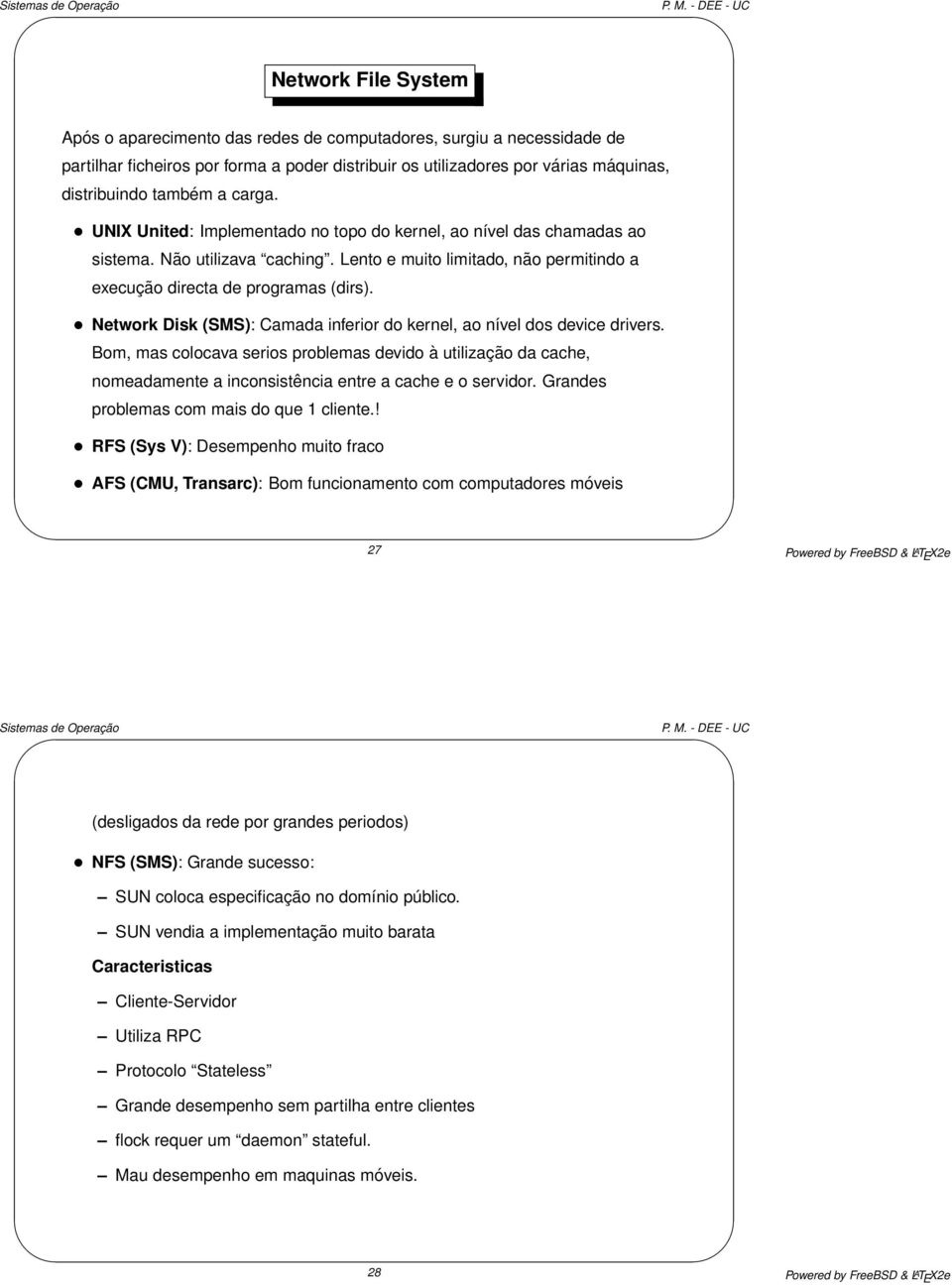 Network Disk (SMS): Camada inferior do kernel, ao nível dos device drivers. Bom, mas colocava serios problemas devido à utilização da cache, nomeadamente a inconsistência entre a cache e o servidor.