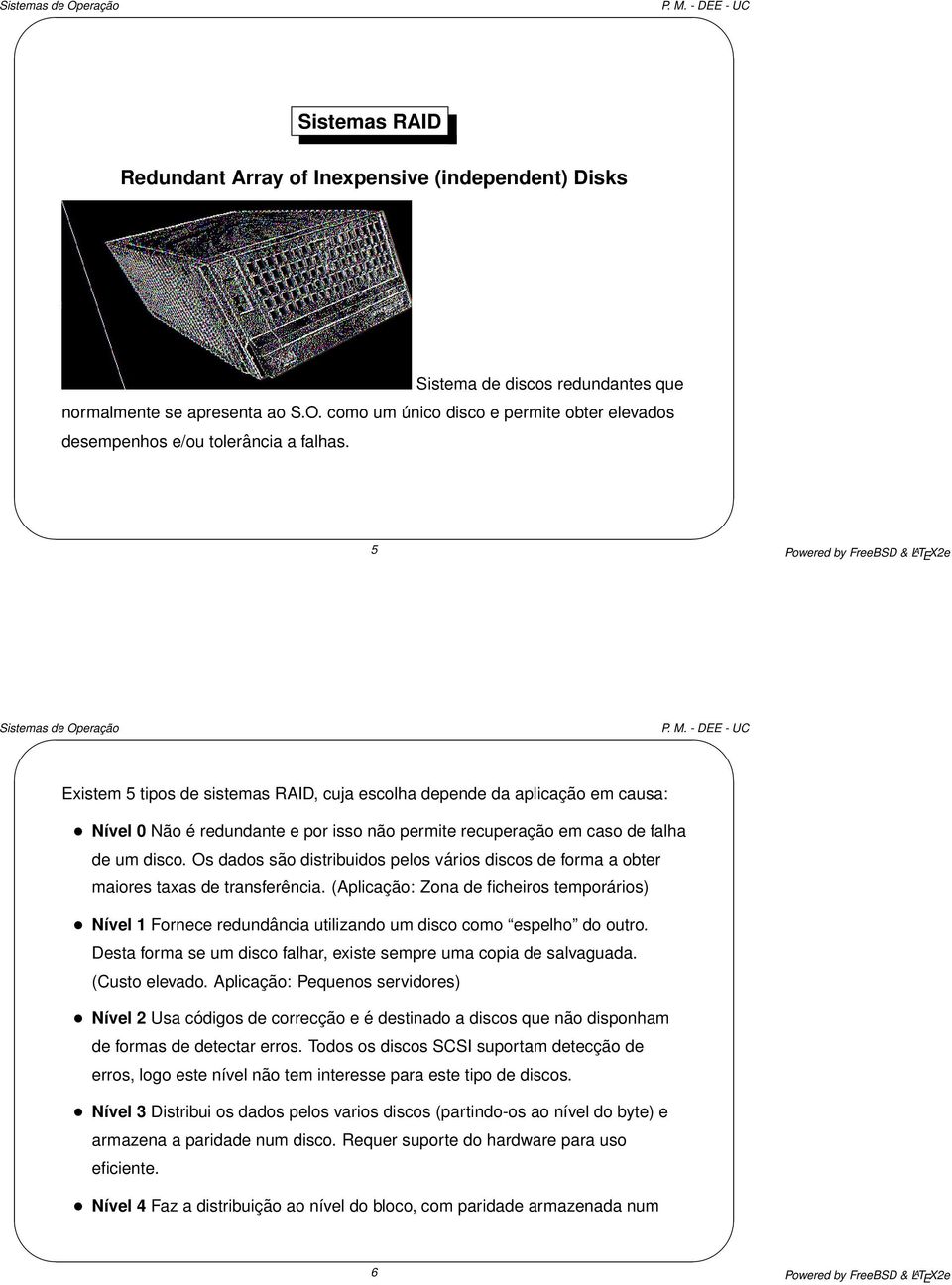 5 Powered by FreeBSD & L A T E X2e Existem 5 tipos de sistemas RAID, cuja escolha depende da aplicação em causa: Nível 0 Não é redundante e por isso não permite recuperação em caso de falha de um