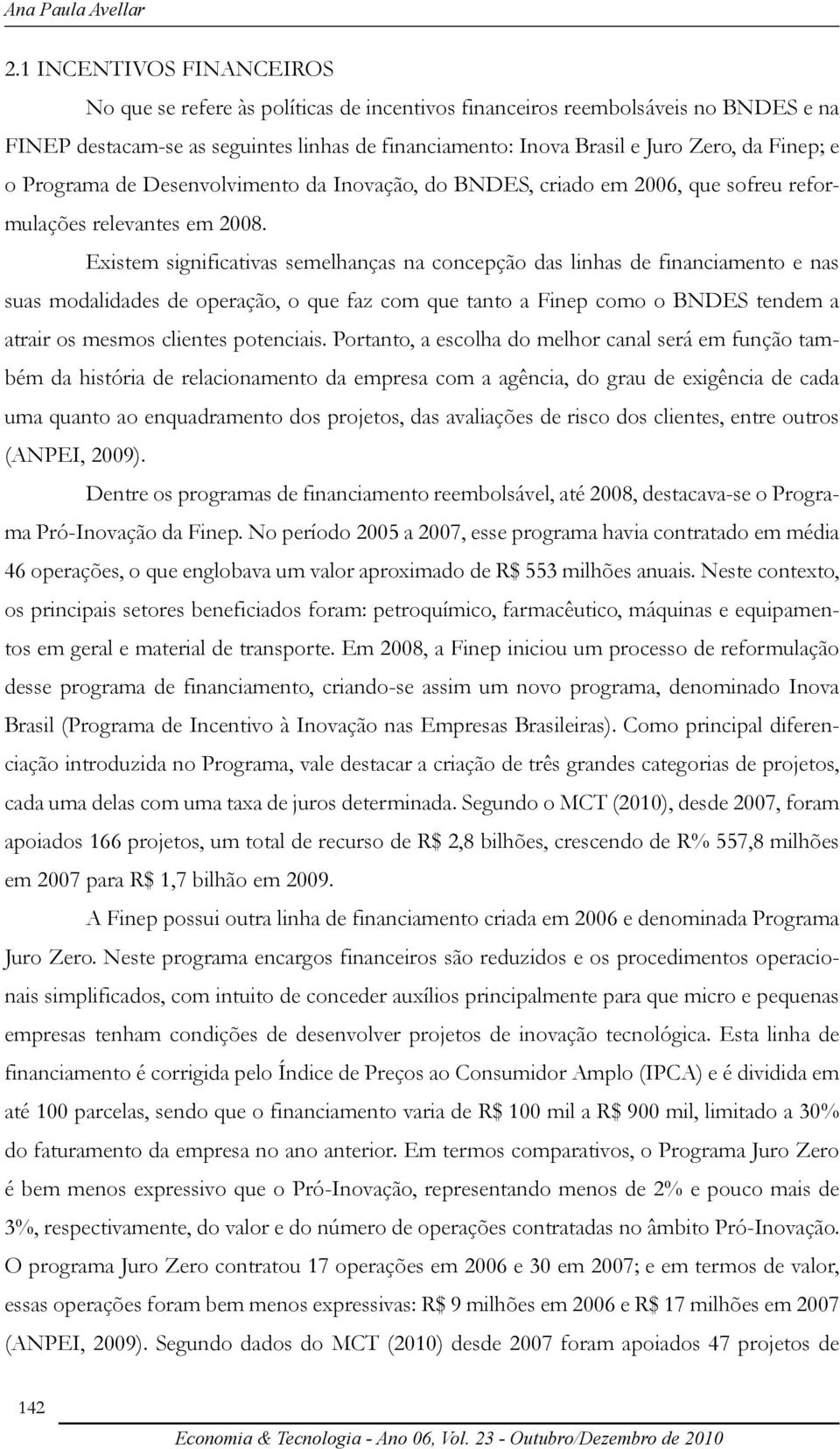 Finep; e o Programa de Desenvolvimento da Inovação, do BNDES, criado em 2006, que sofreu reformulações relevantes em 2008.