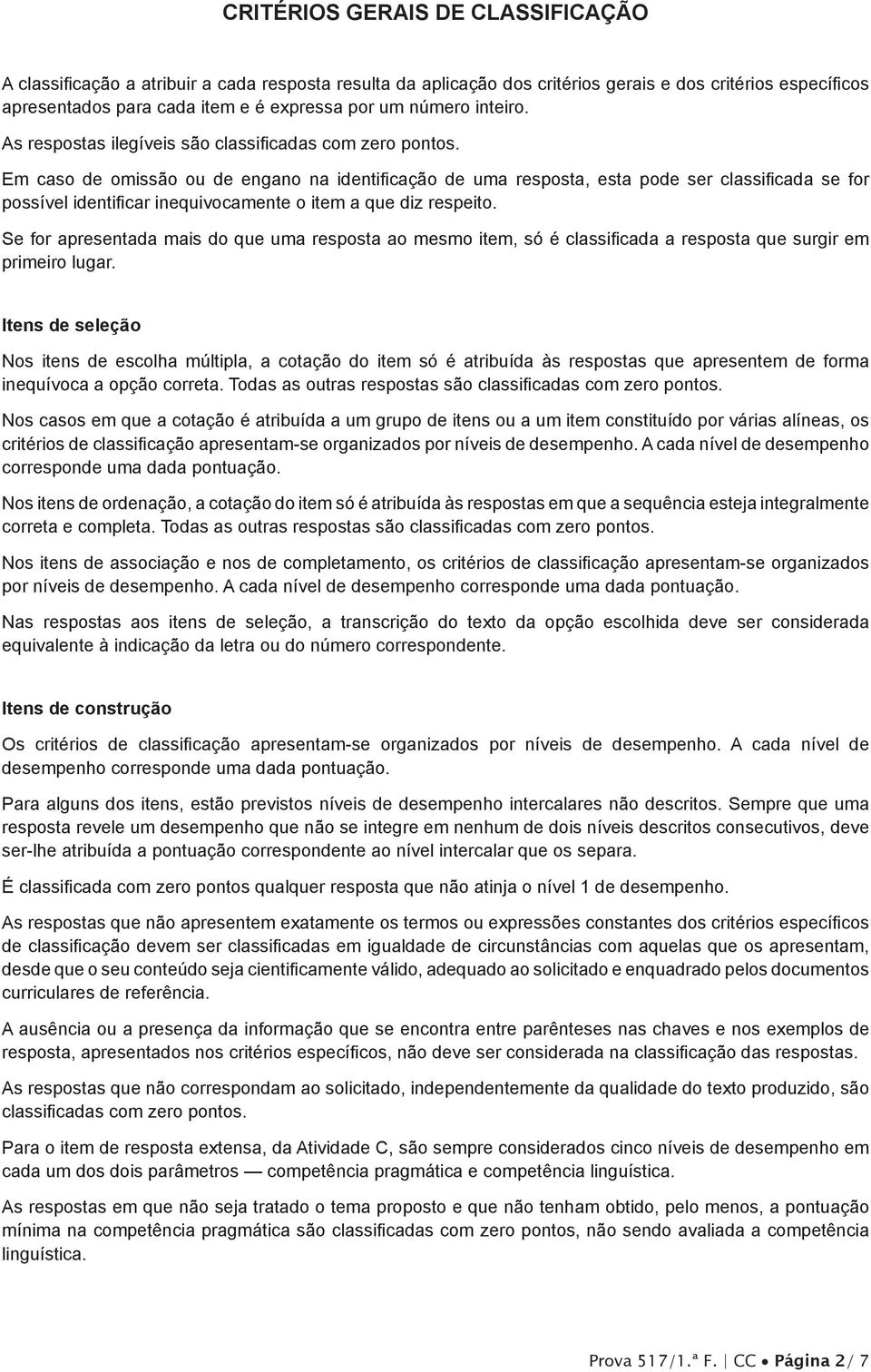 Em caso de omissão ou de engano na identificação de uma resposta, esta pode ser classificada se for possível identificar inequivocamente o item a que diz respeito.