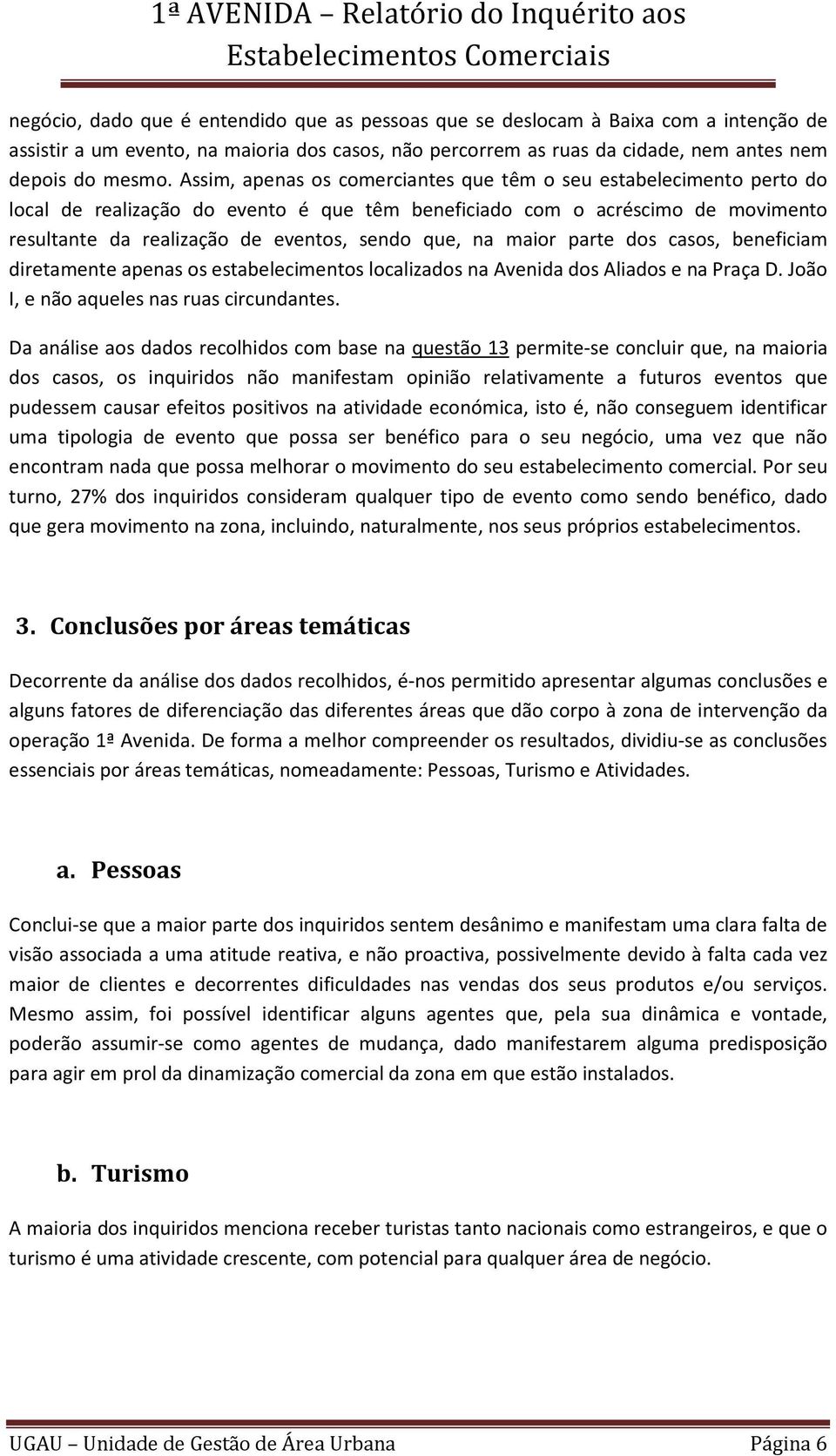 na maior parte dos casos, beneficiam diretamente apenas os estabelecimentos localizados na Avenida dos Aliados e na Praça D. João I, e não aqueles nas ruas circundantes.