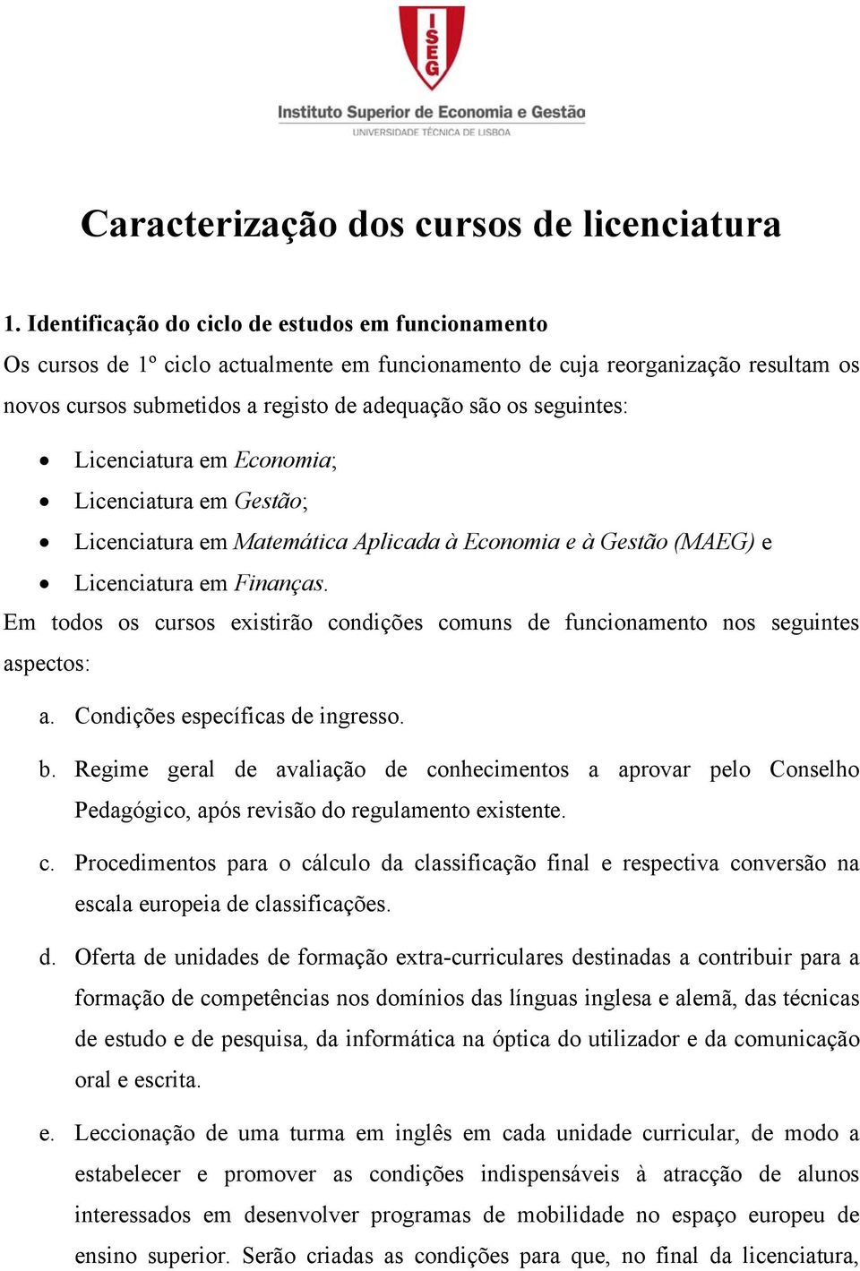 seguintes: Licenciatura em Economia; Licenciatura em Gestão; Licenciatura em Matemática Aplicada à Economia e à Gestão (MAEG) e Licenciatura em Finanças.