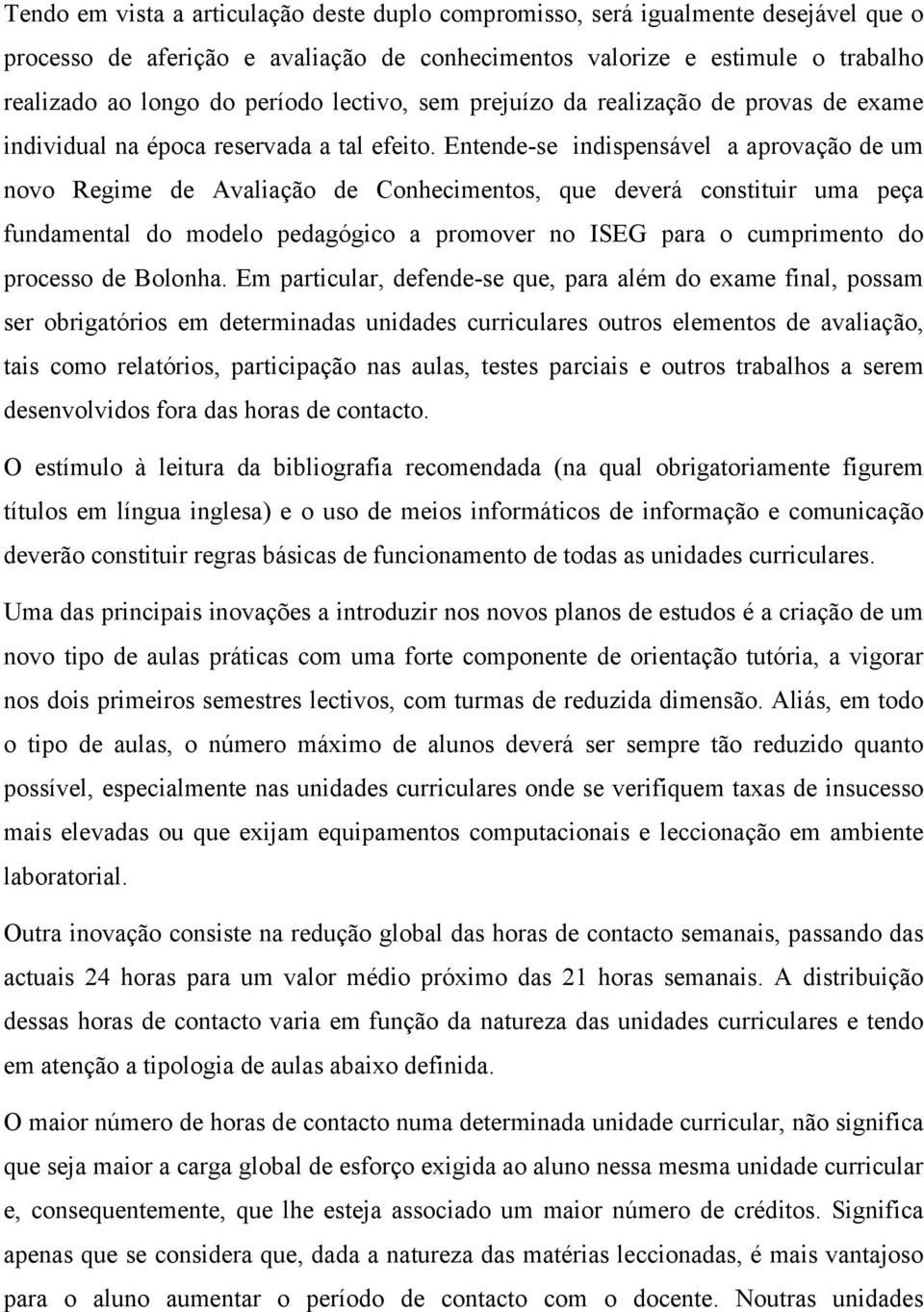 Entende-se indispensável a aprovação de um novo Regime de Avaliação de Conhecimentos, que deverá constituir uma peça fundamental do modelo pedagógico a promover no ISEG para o cumprimento do processo