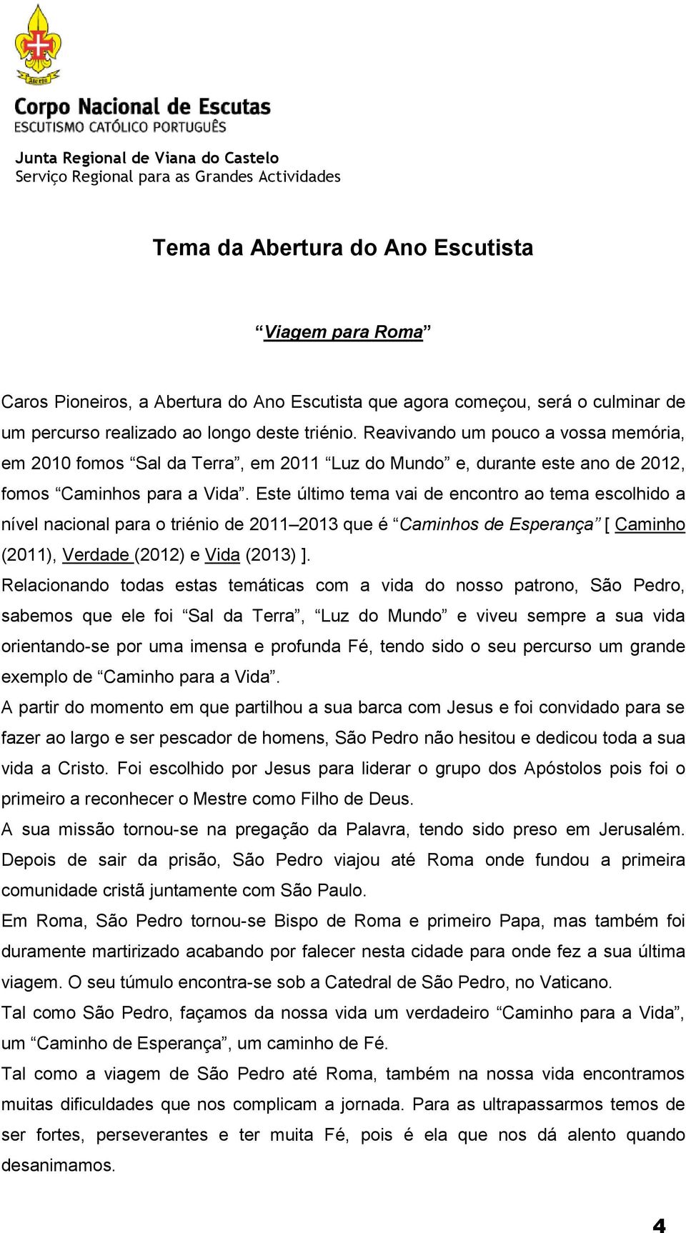 Este último tema vai de encontro ao tema escolhido a nível nacional para o triénio de 2011 2013 que é Caminhos de Esperança [ Caminho (2011), Verdade (2012) e Vida (2013) ].