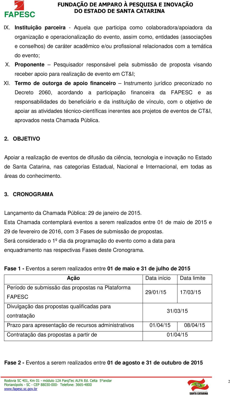 Termo de outorga de apoio financeiro Instrumento jurídico preconizado no Decreto 2060, acordando a participação financeira da FAPESC e as responsabilidades do beneficiário e da instituição de