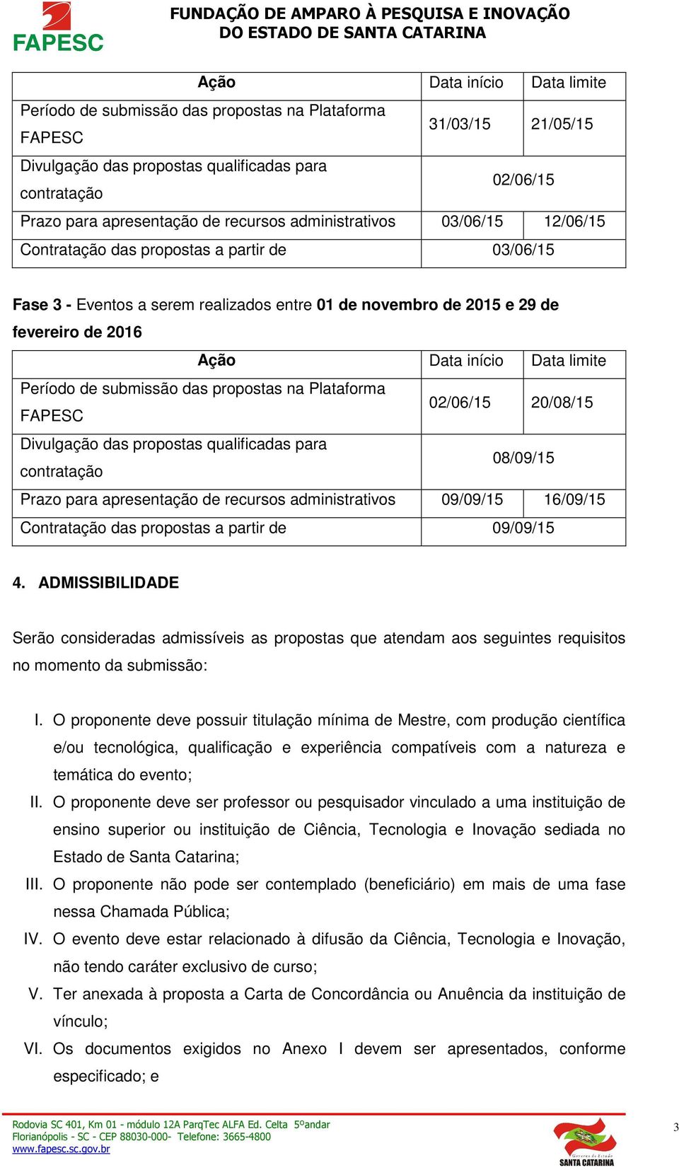 Data limite Período de submissão das propostas na Plataforma FAPESC 02/06/15 20/08/15 Divulgação das propostas qualificadas para contratação 08/09/15 Prazo para apresentação de recursos