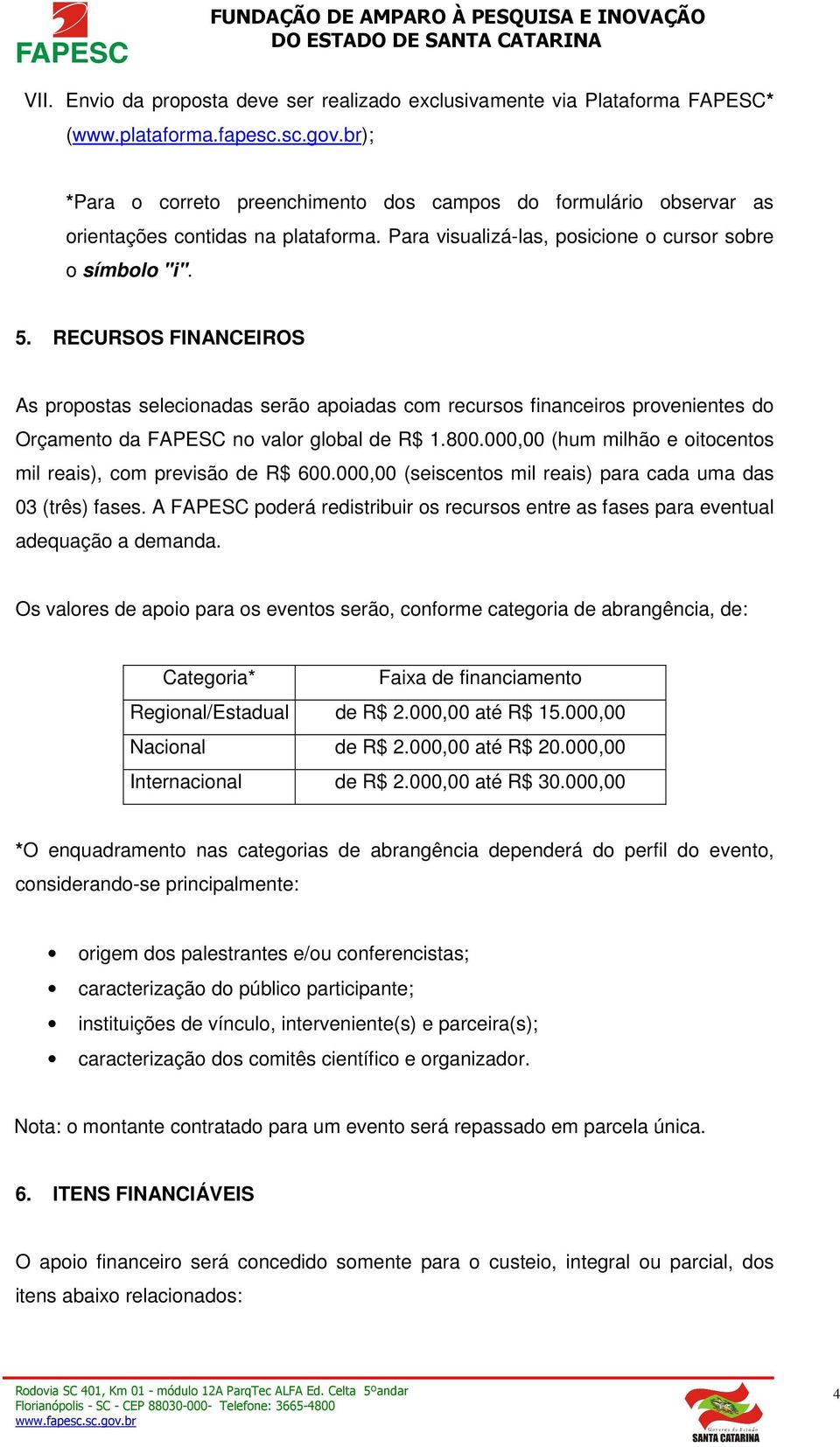 RECURSOS FINANCEIROS As propostas selecionadas serão apoiadas com recursos financeiros provenientes do Orçamento da FAPESC no valor global de R$ 1.800.