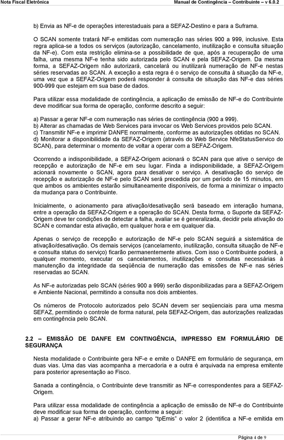 Com esta restrição elimina-se a possibilidade de que, após a recuperação de uma falha, uma mesma NF-e tenha sido autorizada pelo SCAN e pela SEFAZ-Origem.