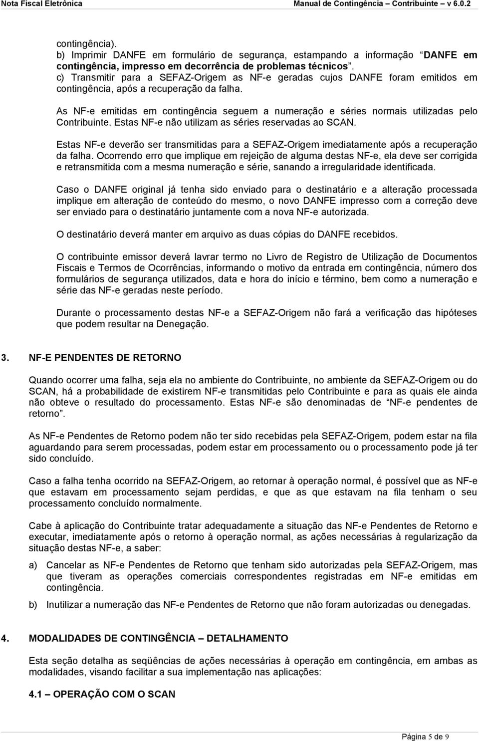 As NF-e emitidas em contingência seguem a numeração e séries normais utilizadas pelo Contribuinte. Estas NF-e não utilizam as séries reservadas ao SCAN.