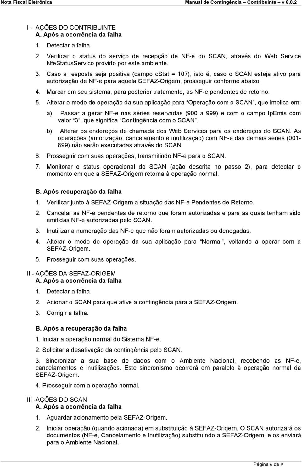 Caso a resposta seja positiva (campo cstat = 107), isto é, caso o SCAN esteja ativo para autorização de NF-e para aquela SEFAZ-Origem, prosseguir conforme abaixo. 4.