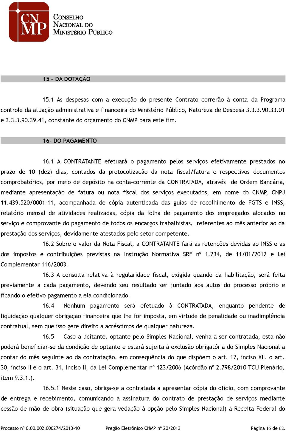 1 A CONTRATANTE efetuará o pagamento pelos serviços efetivamente prestados no prazo de 10 (dez) dias, contados da protocolização da nota fiscal/fatura e respectivos documentos comprobatórios, por