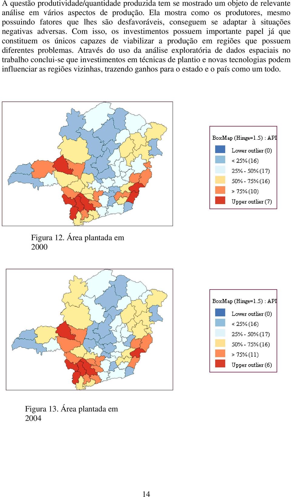 Com sso, os nvestmentos possuem mportante papel á que consttuem os úncos capazes de vablzar a produção em regões que possuem dferentes problemas.