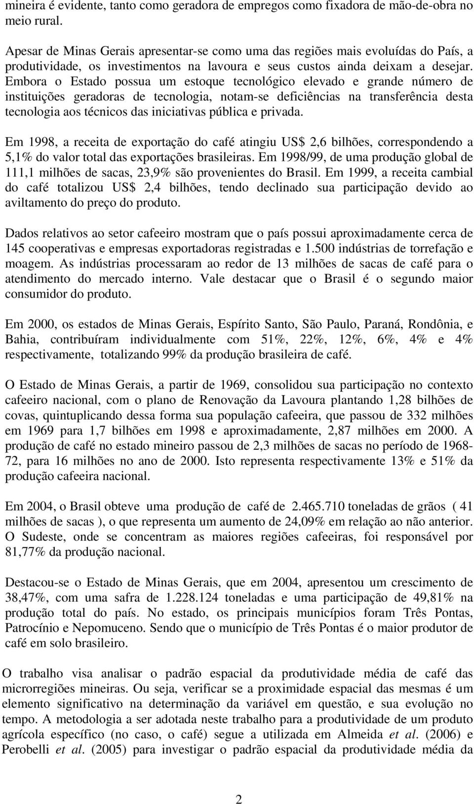 Embora o Estado possua um estoque tecnológco elevado e grande número de nsttuções geradoras de tecnologa, notam-se defcêncas na transferênca desta tecnologa aos técncos das ncatvas públca e prvada.