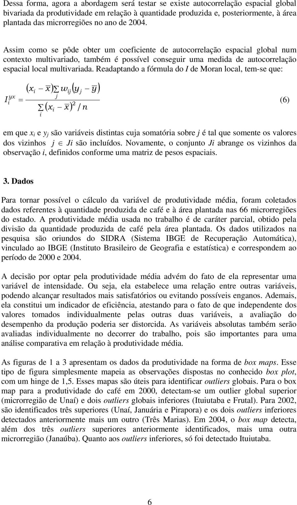 Readaptando a fórmula do I de Moran local, tem-se que: I yx x x w y y x x (6) 2 / n em que x e y são varáves dstntas cua somatóra sobre é tal que somente os valores dos vznhos J são ncluídos.