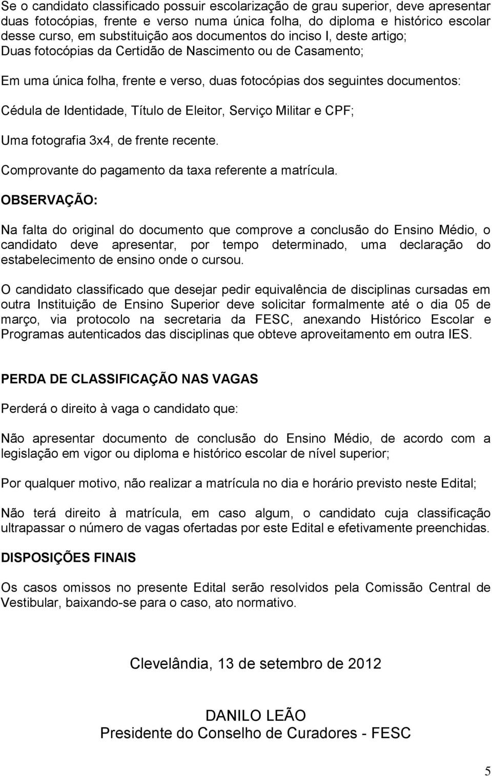 Título de Eleitor, Serviço Militar e CPF; Uma fotografia 3x4, de frente recente. Comprovante do pagamento da taxa referente a matrícula.