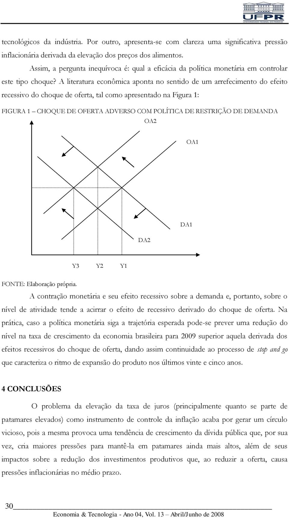 A literatura econômica aponta no sentido de um arrefecimento do efeito recessivo do choque de oferta, tal como apresentado na Figura 1: FIGURA 1 CHOQUE DE OFERTA ADVERSO COM POLÍTICA DE RESTRIÇÃO DE