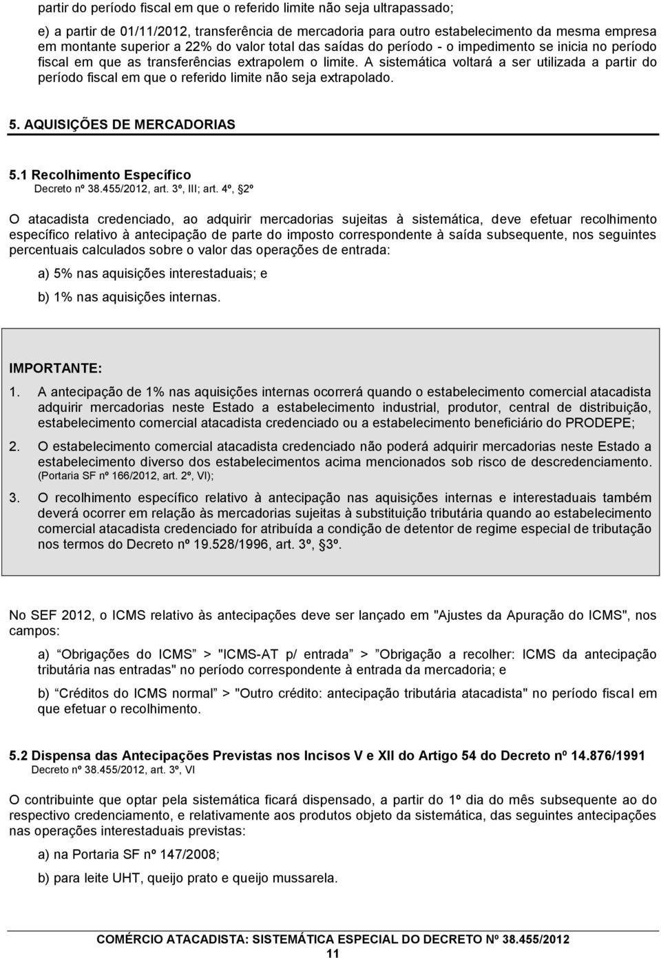 A sistemática voltará a ser utilizada a partir do período fiscal em que o referido limite não seja extrapolado. 5. AQUISIÇÕES DE MERCADORIAS 5.1 Recolhimento Específico Decreto nº 38.455/2012, art.