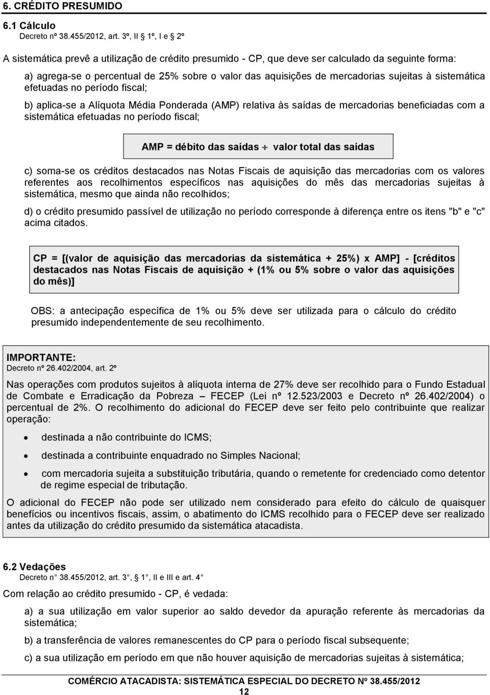 sujeitas à sistemática efetuadas no período fiscal; b) aplica-se a Alíquota Média Ponderada (AMP) relativa às saídas de mercadorias beneficiadas com a sistemática efetuadas no período fiscal; AMP =