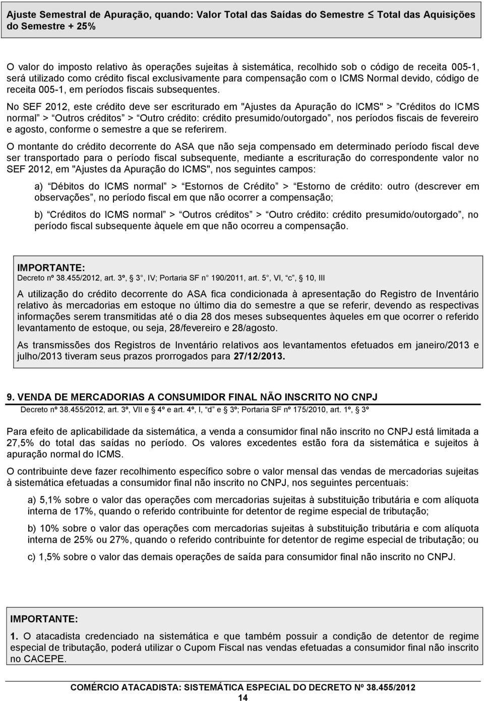 No SEF 2012, este crédito deve ser escriturado em "Ajustes da Apuração do ICMS" > Créditos do ICMS normal > Outros créditos > Outro crédito: crédito presumido/outorgado, nos períodos fiscais de