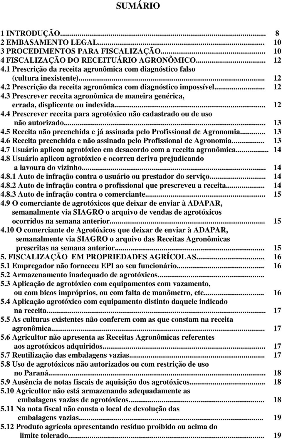 .. 12 4.4 Prescrever receita para agrotóxico não cadastrado ou de uso não autorizado... 13 4.5 Receita não preenchida e já assinada pelo Profissional de Agronomia... 13 4.6 Receita preenchida e não assinada pelo Profissional de Agronomia.