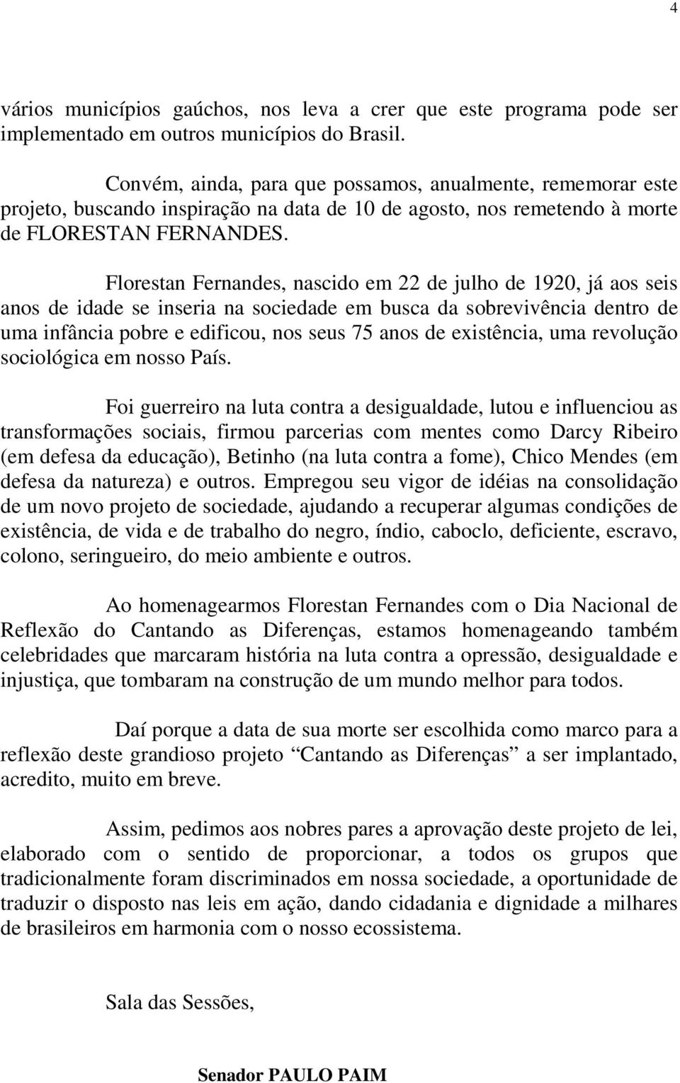 Florestan Fernandes, nascido em 22 de julho de 1920, já aos seis anos de idade se inseria na sociedade em busca da sobrevivência dentro de uma infância pobre e edificou, nos seus 75 anos de