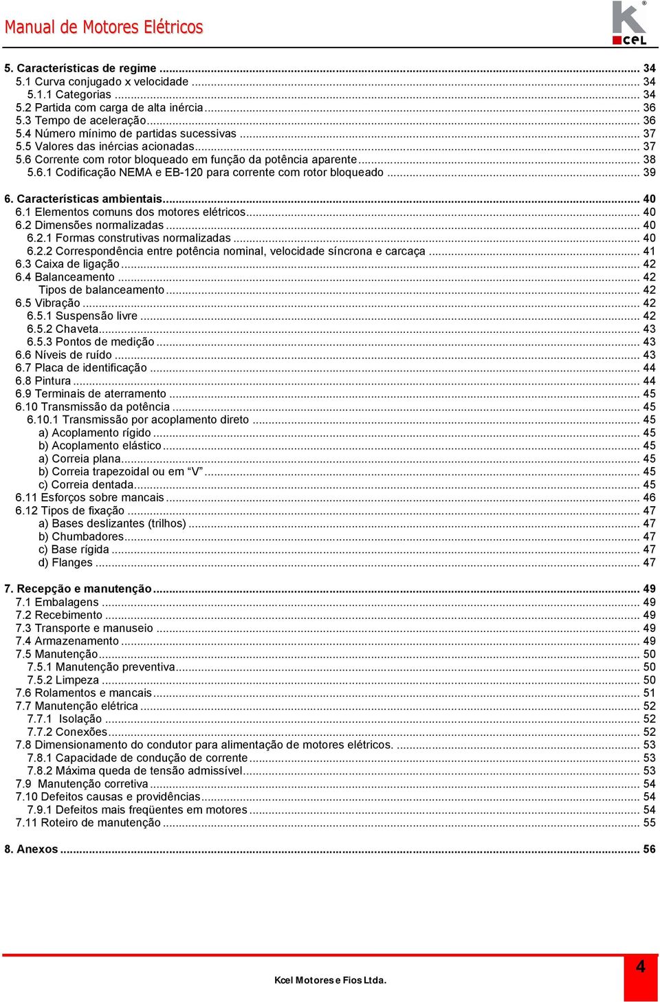 Caracerísicas ambienais... 40 6.1 Elemenos comuns dos moores eléricos... 40 6.2 Dimensões normalizadas... 40 6.2.1 Formas consruivas normalizadas... 40 6.2.2 Correspondência enre poência nominal, velocidade síncrona e carcaça.