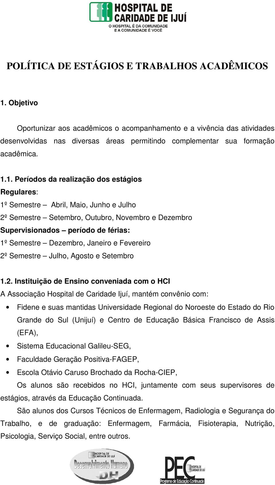 1. Períodos da realização dos estágios Regulares: 1º Semestre Abril, Maio, Junho e Julho 2º Semestre Setembro, Outubro, Novembro e Dezembro Supervisionados período de férias: 1º Semestre Dezembro,