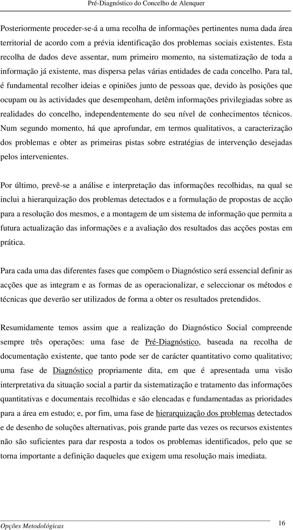 Para tal, é fundamental recolher ideias e opiniões junto de pessoas que, devido às posições que ocupam ou às actividades que desempenham, detêm informações privilegiadas sobre as realidades do