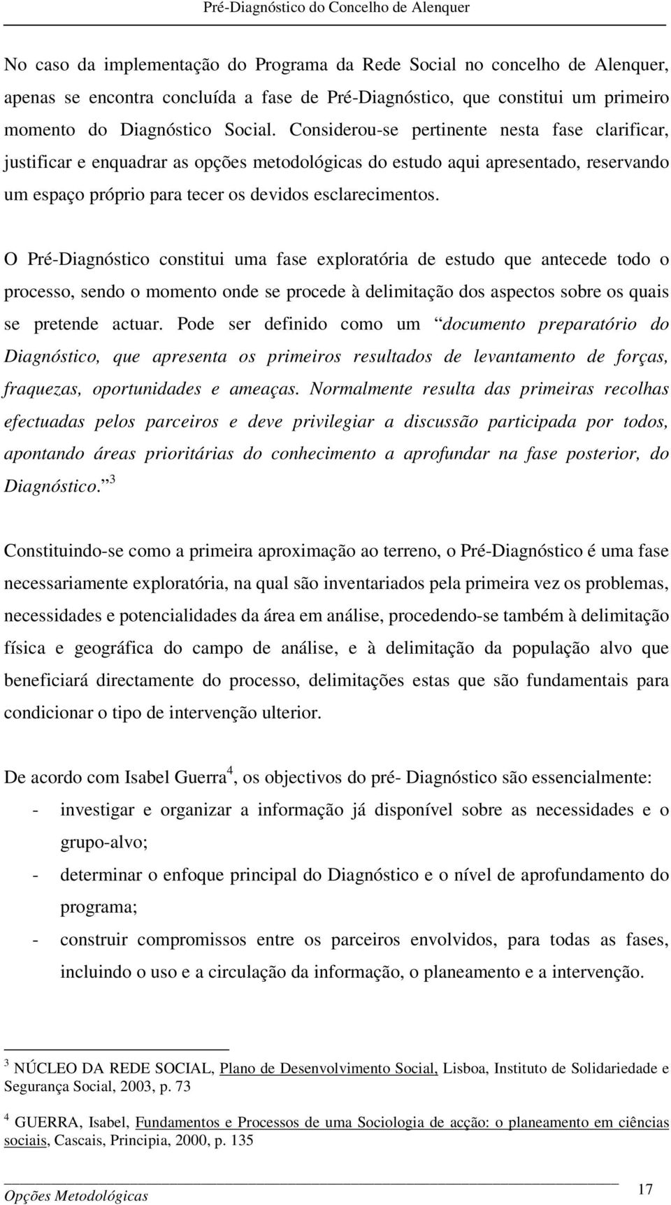 O Pré-Diagnóstico constitui uma fase exploratória de estudo que antecede todo o processo, sendo o momento onde se procede à delimitação dos aspectos sobre os quais se pretende actuar.