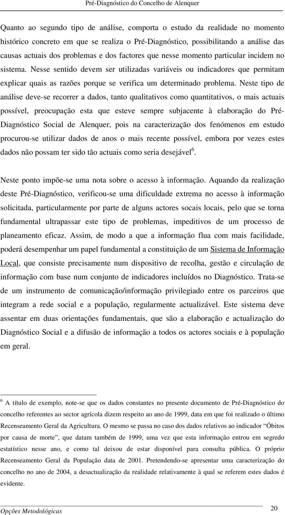 Neste tipo de análise deve-se recorrer a dados, tanto qualitativos como quantitativos, o mais actuais possível, preocupação esta que esteve sempre subjacente à elaboração do Pré- Diagnóstico Social