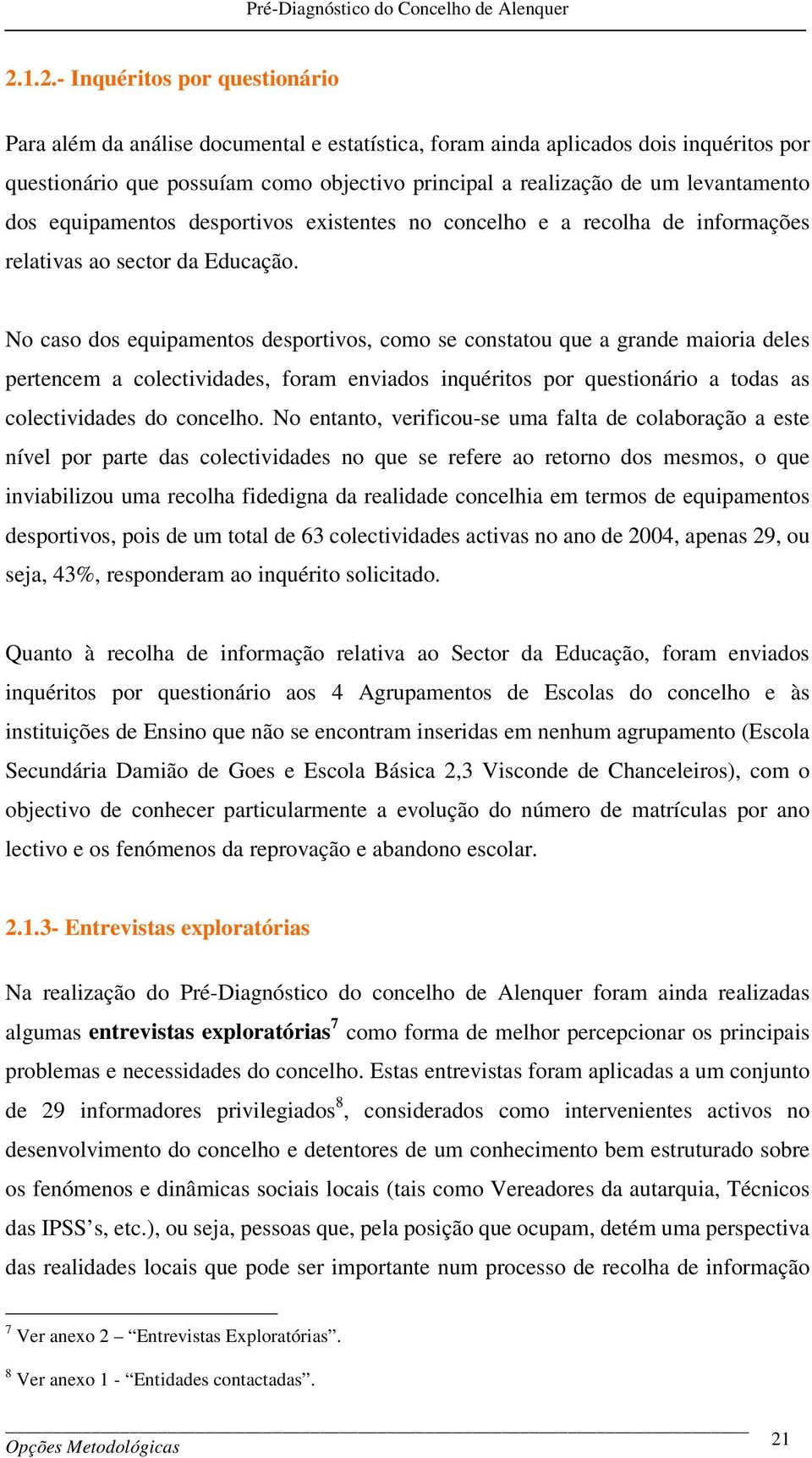 No caso dos equipamentos desportivos, como se constatou que a grande maioria deles pertencem a colectividades, foram enviados inquéritos por questionário a todas as colectividades do concelho.