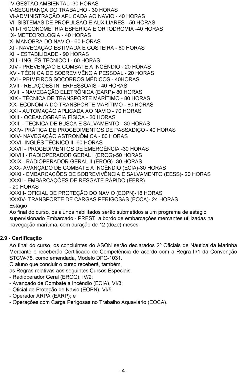 PREVENÇÃO E COMBATE A INCÊNDIO - 20 HORAS XV - TÉCNICA DE SOBREVIVÊNCIA PESSOAL - 20 HORAS XVI - PRIMEIROS SOCORROS MÉDICOS - 40HORAS XVII - RELAÇÕES INTERPESSOAIS - 40 HORAS XVIII - NAVEGAÇÃO