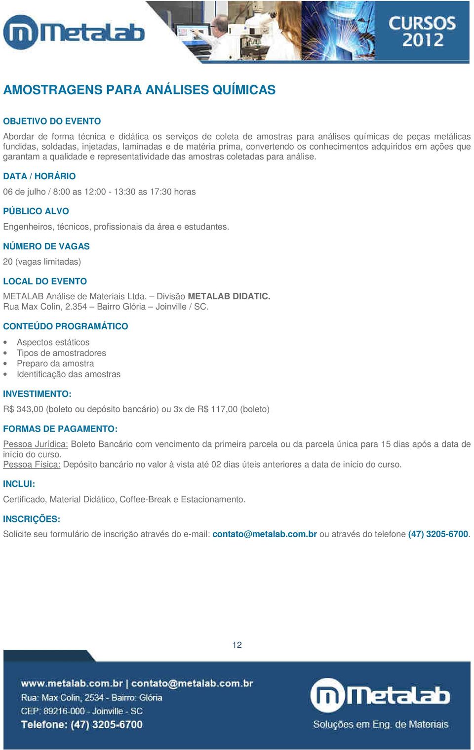 06 de julho / 8:00 as 12:00-13:30 as 17:30 horas Engenheiros, técnicos, profissionais da área e estudantes.