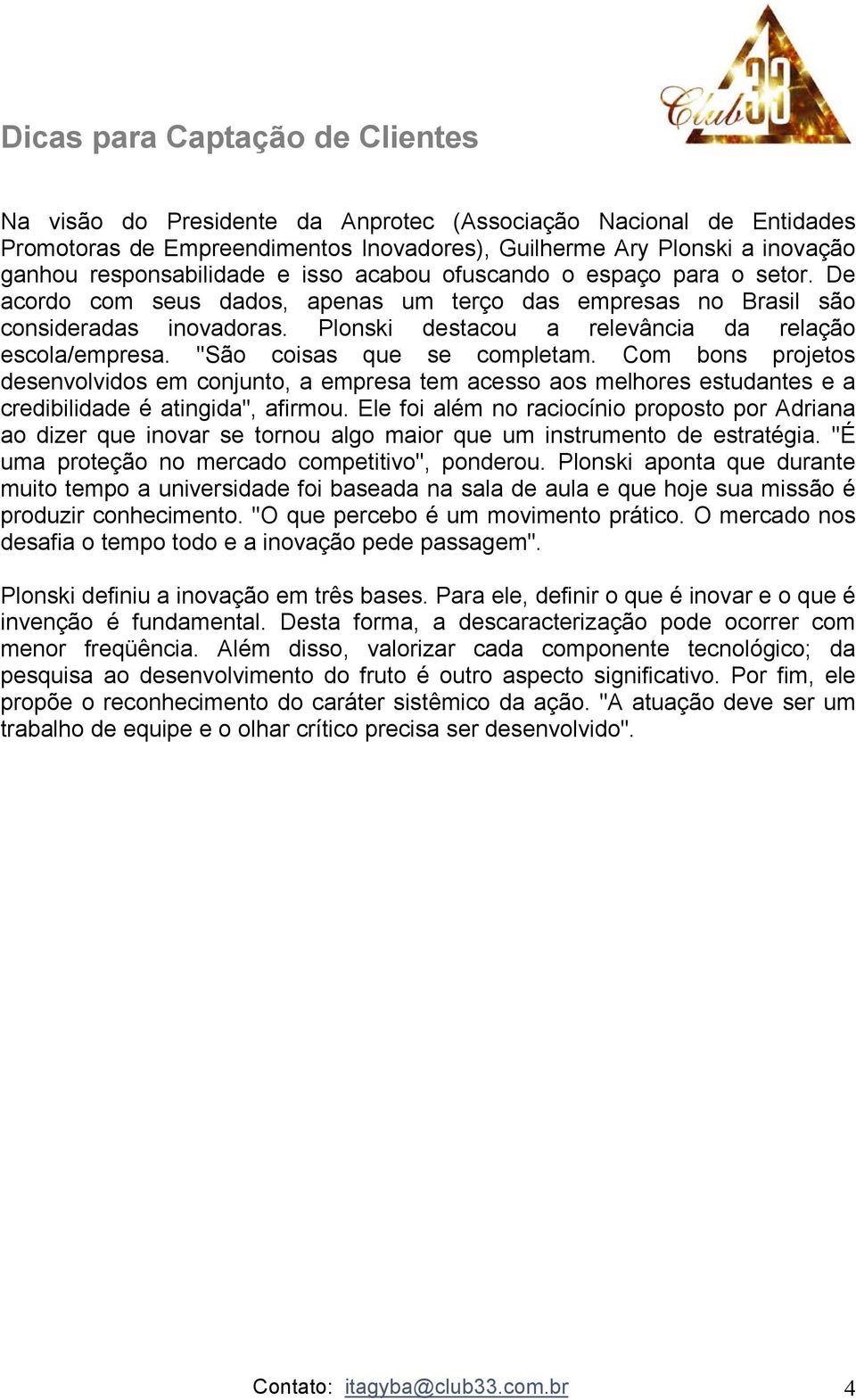 "São coisas que se completam. Com bons projetos desenvolvidos em conjunto, a empresa tem acesso aos melhores estudantes e a credibilidade é atingida", afirmou.