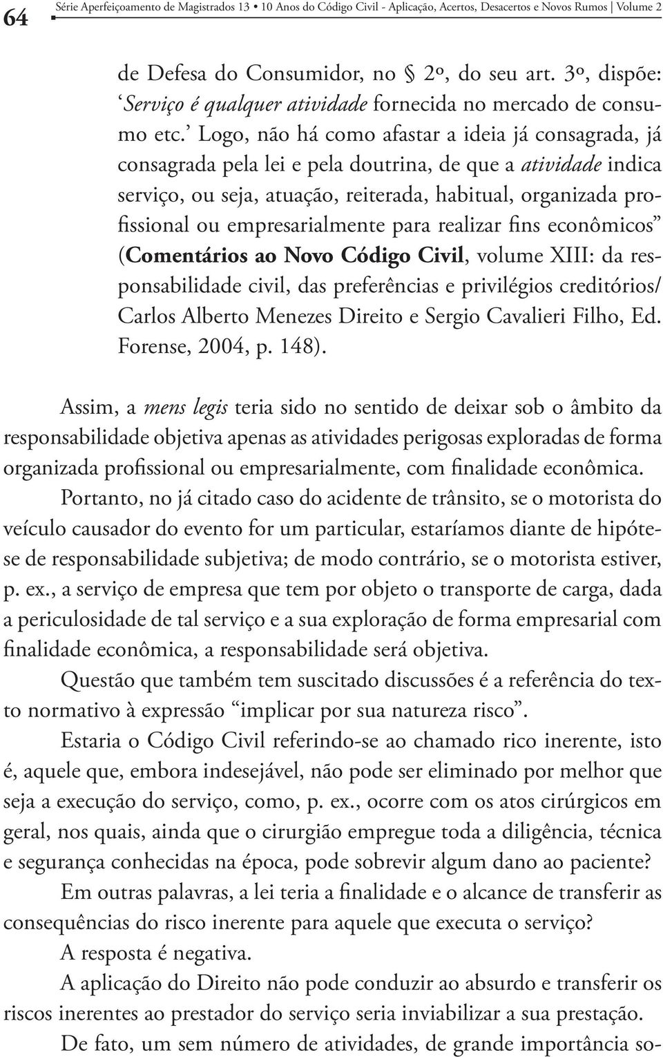 Logo, não há como afastar a ideia já consagrada, já consagrada pela lei e pela doutrina, de que a atividade indica serviço, ou seja, atuação, reiterada, habitual, organizada profissional ou