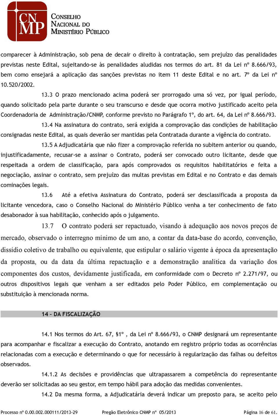 3 O prazo mencionado acima poderá ser prorrogado uma só vez, por igual período, quando solicitado pela parte durante o seu transcurso e desde que ocorra motivo justificado aceito pela Coordenadoria